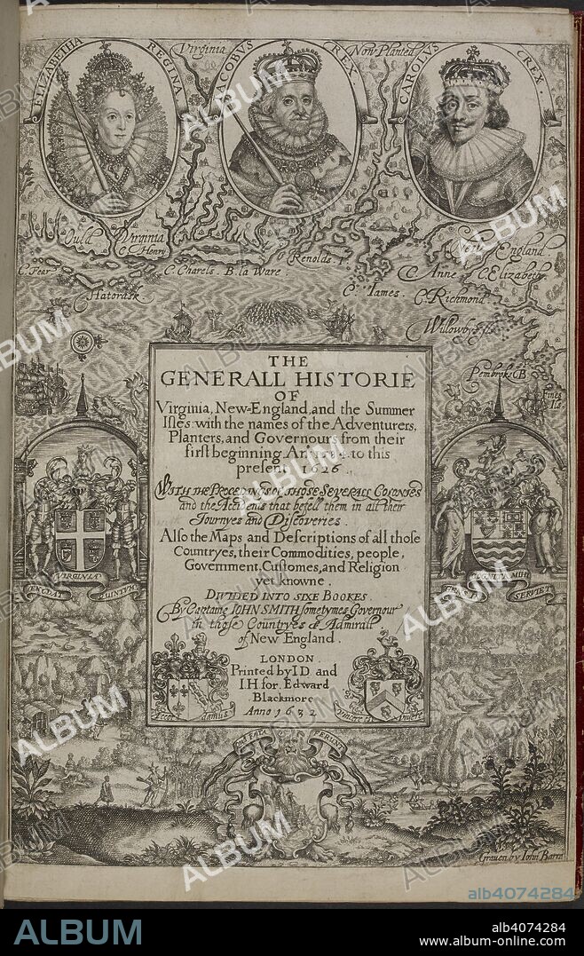 JOHN SMITH. Title page containing portraits of Queen Elizabeth Ist; King James and Charles Ist. The Generall Historie of Virginia, New-England, and the Summer Isles: with the names of the Adventurers. Planters, and Governours, from the first beginning An. 1584 to this present 1626 ... Also the Maps and Description of all those Countryes, their commodities, people, government, customes and religion yet knowne. Divided into six books, etc. L.P. London, 1632. Source: 147.d.2 Title page.