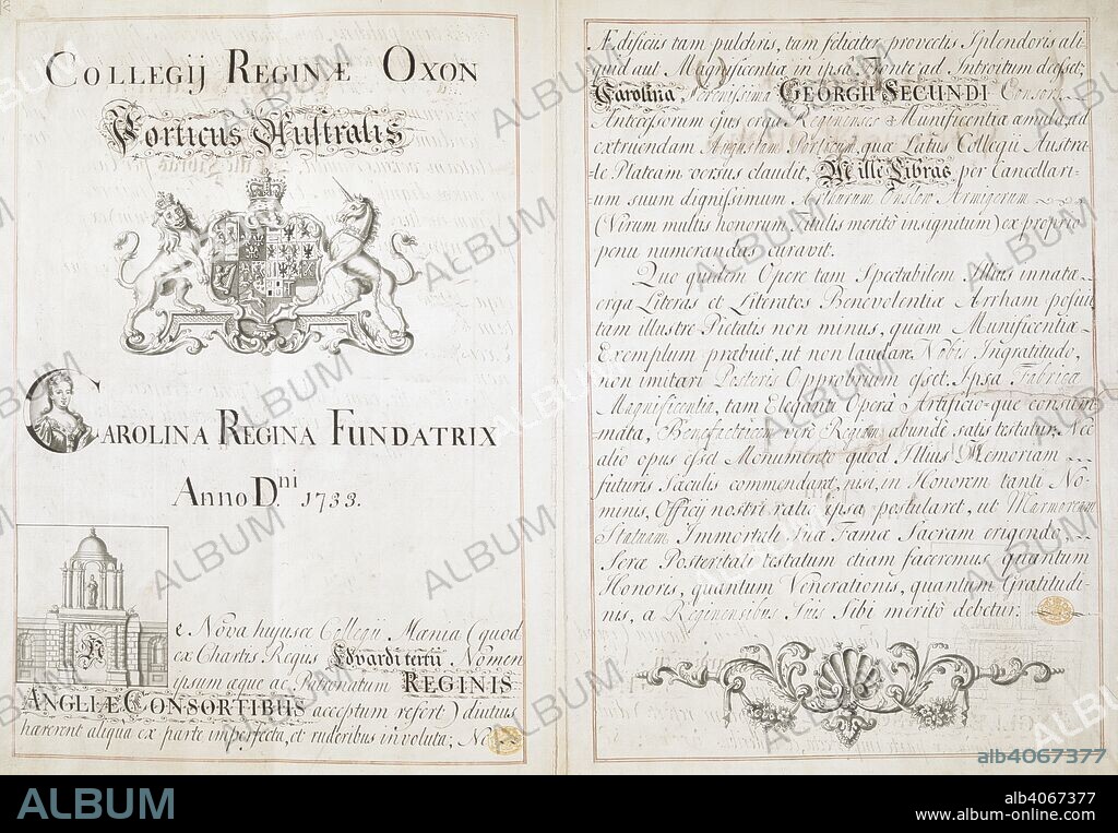 A manuscript sheet in Indian ink marking the donation of Â£1000 by Queen Caroline towards the building of the south front of Queen's College in 1733. The sheet bears Queen Caroline's coat of arms, a small portrait of Queen Caroline in the letter 'C' of Carolina, and a small drawing of the cupola and statue of Caroline above the entrance arch. Collegij Reginae Oxon ; Porticus Australis. [England] : [producer not identified], [around 1733-1735]. Manuscript. Source: Maps K.Top.35.10.q. Language: Latin.